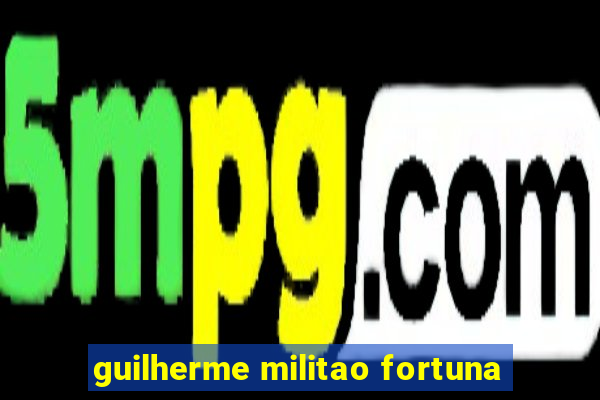 guilherme militao fortuna